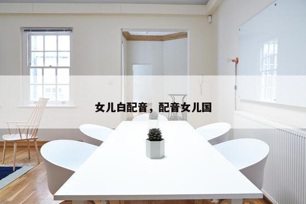 女儿白配音，配音女儿国