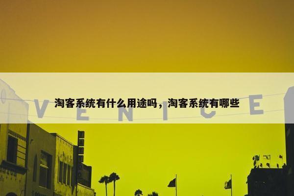 淘客系统有什么用途吗，淘客系统有哪些