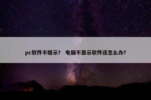 pc软件不提示？ 电脑不显示软件该怎么办？