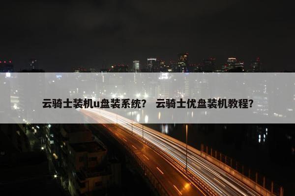 云骑士装机u盘装系统？ 云骑士优盘装机教程？