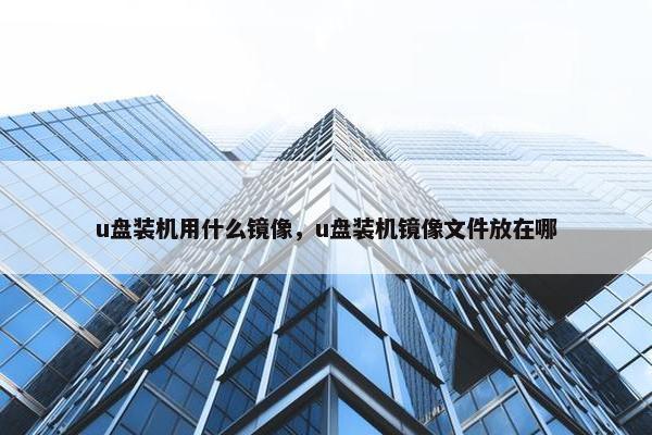 u盘装机用什么镜像，u盘装机镜像文件放在哪