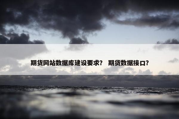 期货网站数据库建设要求？ 期货数据接口？