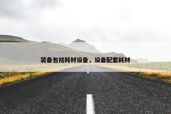 装备包括耗材设备，设备配套耗材