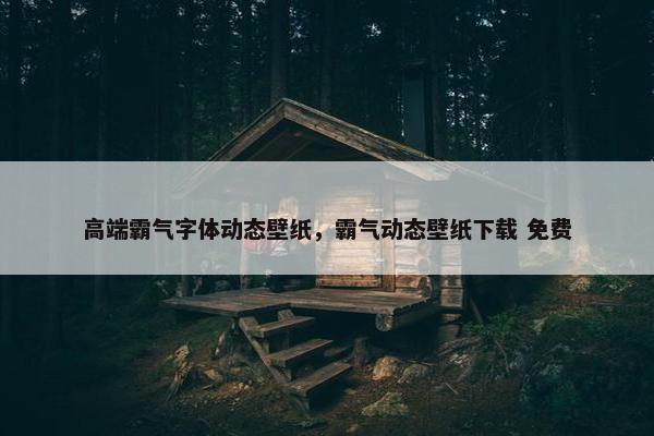 高端霸气字体动态壁纸，霸气动态壁纸下载 免费