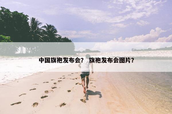 中国旗袍发布会？ 旗袍发布会图片？