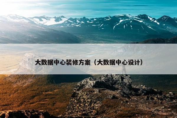 大数据中心装修方案（大数据中心设计）
