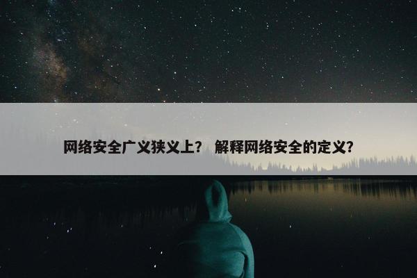 网络安全广义狭义上？ 解释网络安全的定义？