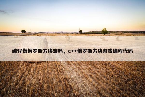 编程做俄罗斯方块难吗，c++俄罗斯方块游戏编程代码
