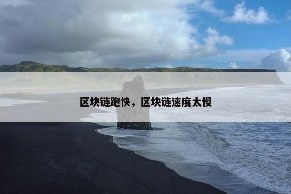 区块链跑快，区块链速度太慢