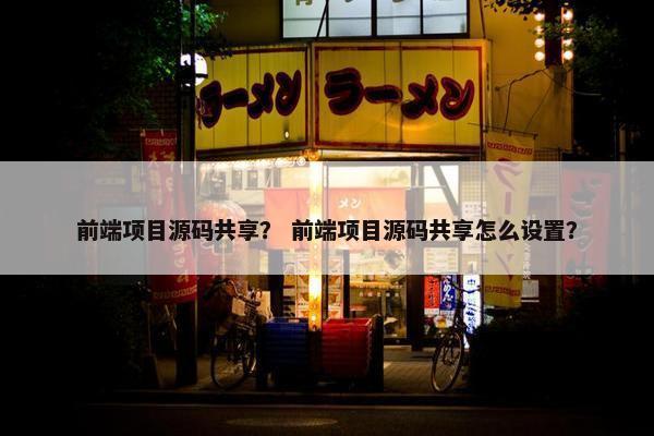 前端项目源码共享？ 前端项目源码共享怎么设置？
