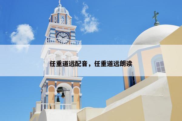 任重道远配音，任重道远朗读