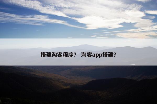 搭建淘客程序？ 淘客app搭建？