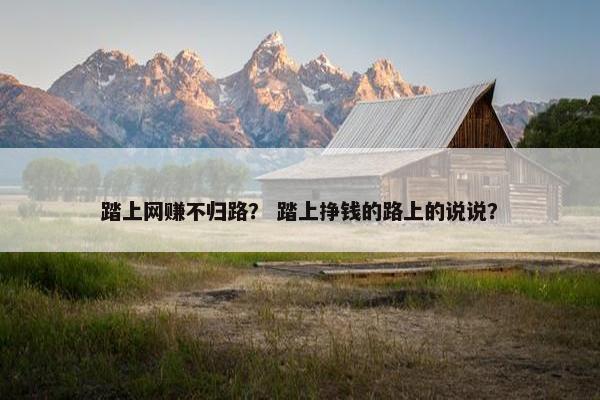 踏上网赚不归路？ 踏上挣钱的路上的说说？