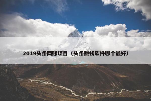 2019头条网赚项目（头条赚钱软件哪个最好）