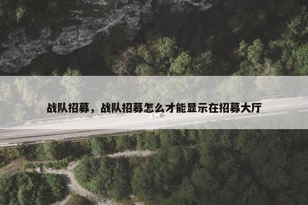 战队招募，战队招募怎么才能显示在招募大厅