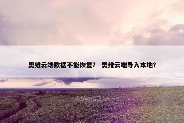 奥维云端数据不能恢复？ 奥维云端导入本地？