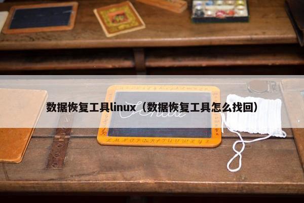数据恢复工具linux（数据恢复工具怎么找回）