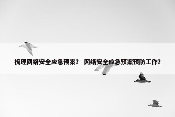 梳理网络安全应急预案？ 网络安全应急预案预防工作？