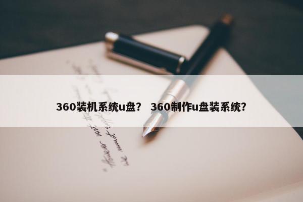 360装机系统u盘？ 360制作u盘装系统？