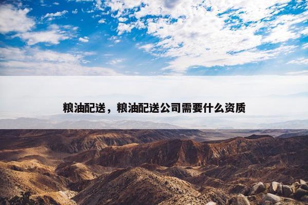 粮油配送，粮油配送公司需要什么资质
