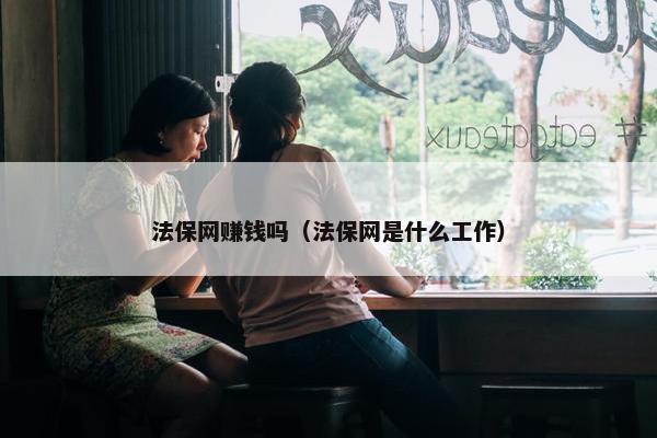 法保网赚钱吗（法保网是什么工作）