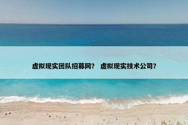虚拟现实团队招募网？ 虚拟现实技术公司？