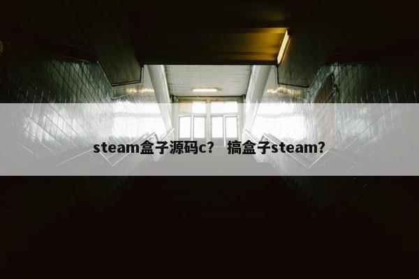 steam盒子源码c？ 搞盒子steam？