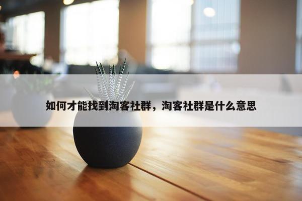 如何才能找到淘客社群，淘客社群是什么意思