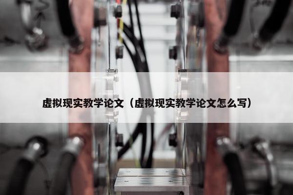 虚拟现实教学论文（虚拟现实教学论文怎么写）