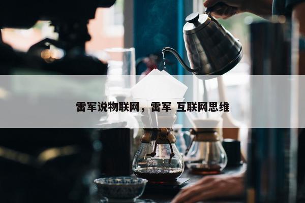 雷军说物联网，雷军 互联网思维