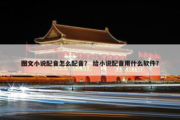 图文小说配音怎么配音？ 给小说配音用什么软件？