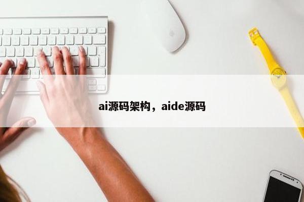 ai源码架构，aide源码