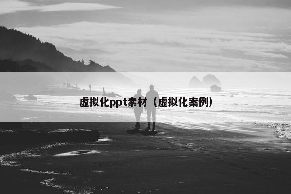 虚拟化ppt素材（虚拟化案例）