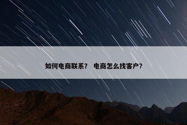 如何电商联系？ 电商怎么找客户？