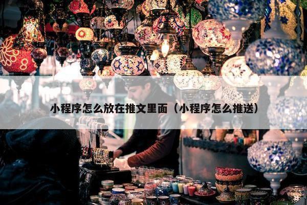 小程序怎么放在推文里面（小程序怎么推送）