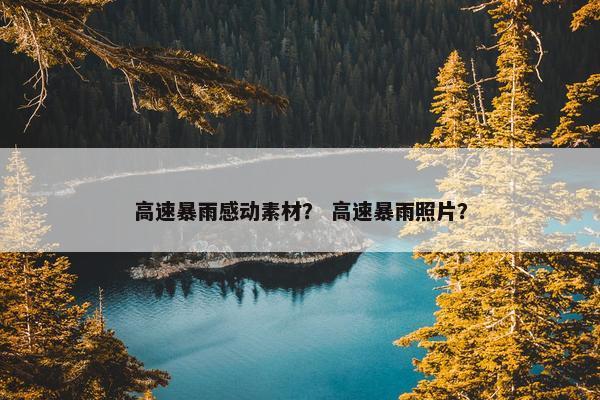 高速暴雨感动素材？ 高速暴雨照片？