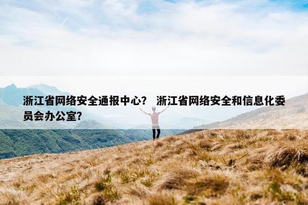 浙江省网络安全通报中心？ 浙江省网络安全和信息化委员会办公室？