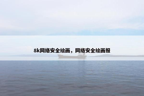 8k网络安全绘画，网络安全绘画报