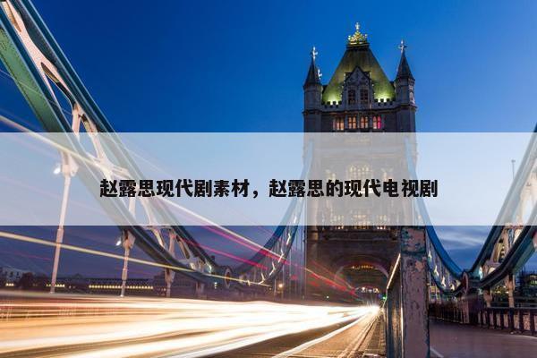 赵露思现代剧素材，赵露思的现代电视剧