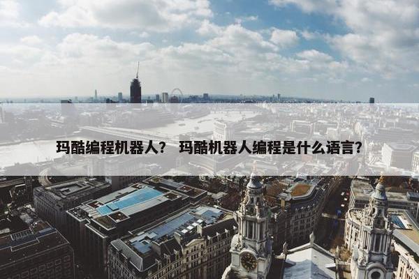 玛酷编程机器人？ 玛酷机器人编程是什么语言？