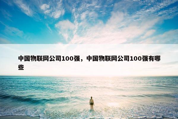 中国物联网公司100强，中国物联网公司100强有哪些