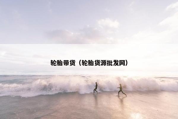 轮胎带货（轮胎货源批发网）