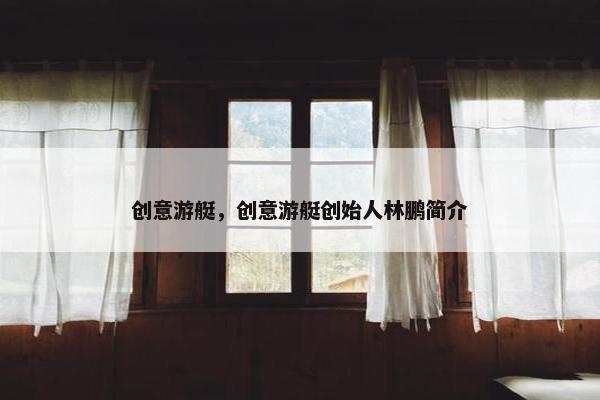 创意游艇，创意游艇创始人林鹏简介