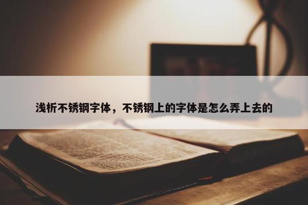 浅析不锈钢字体，不锈钢上的字体是怎么弄上去的