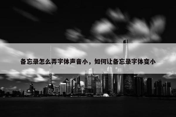 备忘录怎么弄字体声音小，如何让备忘录字体变小