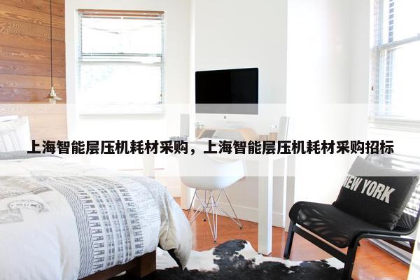 上海智能层压机耗材采购，上海智能层压机耗材采购招标