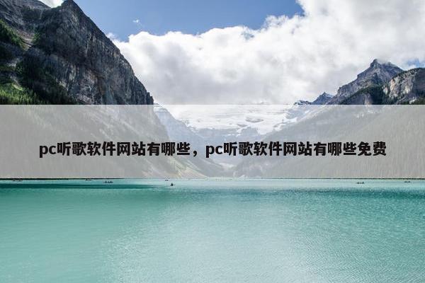 pc听歌软件网站有哪些，pc听歌软件网站有哪些免费