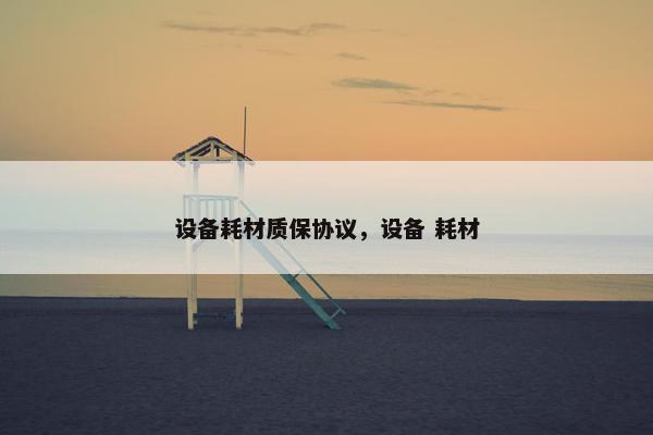 设备耗材质保协议，设备 耗材