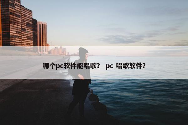 哪个pc软件能唱歌？ pc 唱歌软件？