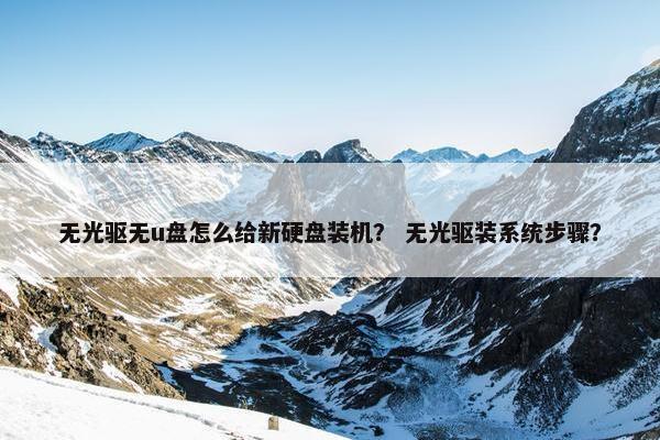 无光驱无u盘怎么给新硬盘装机？ 无光驱装系统步骤？